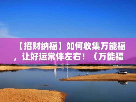 【招财纳福】如何收集万能福，让好运常伴左右！（万能福哪里找）