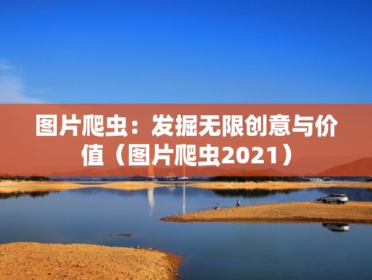 图片爬虫：发掘无限创意与价值（图片爬虫2021）