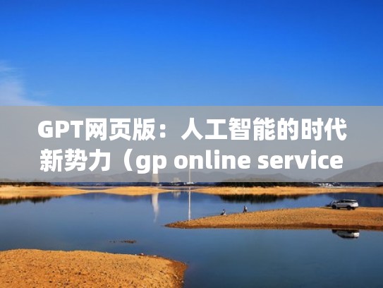 GPT网页版：人工智能的时代新势力（gp online service）