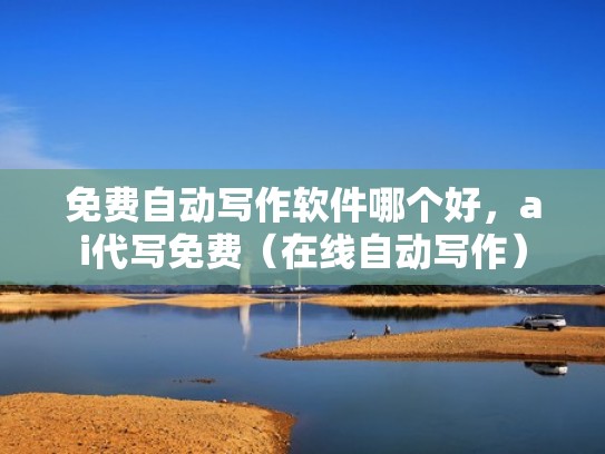 免费自动写作软件哪个好，ai代写免费（在线自动写作）