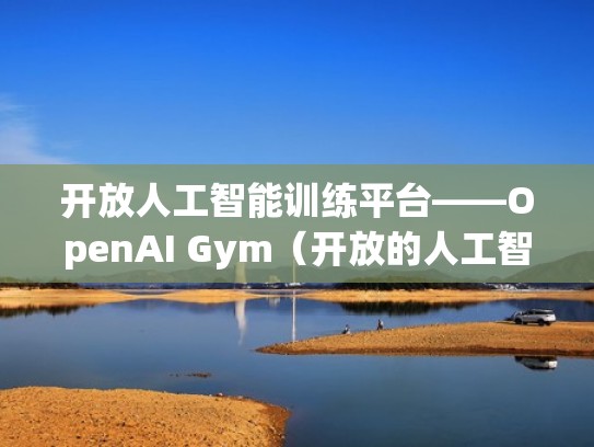 开放人工智能训练平台——OpenAI Gym（开放的人工智能）
