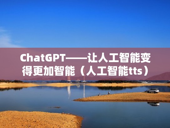 ChatGPT——让人工智能变得更加智能（人工智能tts）