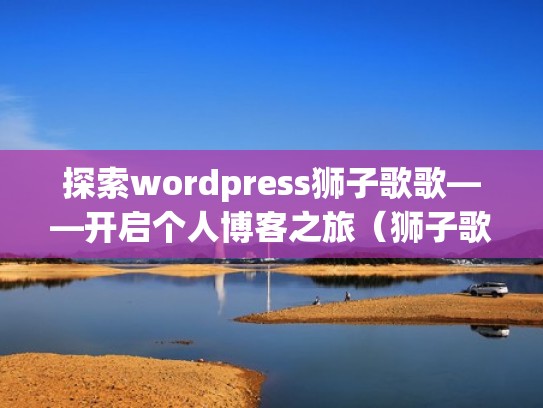 探索wordpress狮子歌歌——开启个人博客之旅（狮子歌歌官网）