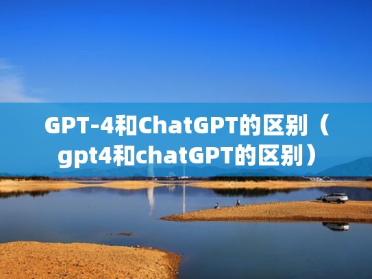 GPT-4和ChatGPT的区别（gpt4和chatGPT的区别）
