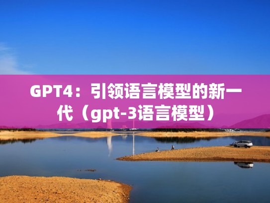 GPT4:引领语言模型的新一代(gpt-3语言模型) GPT4:引领语言模型的新一代(gpt-3语言模型)