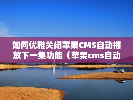 如何优雅关闭苹果CMS自动播放下一集功能（苹果cms自动下一集播放器）