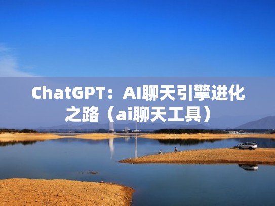 ChatGPT：AI聊天引擎进化之路（ai聊天工具）