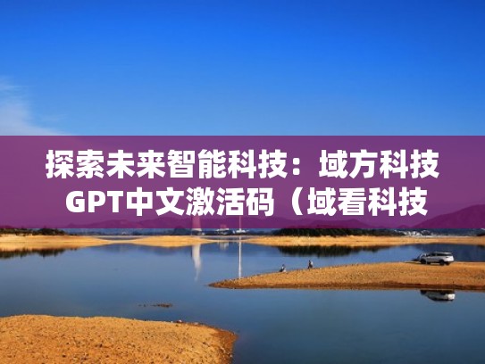 探索未来智能科技：域方科技 GPT中文激活码（域看科技）