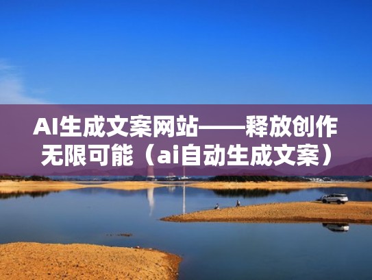 AI生成文案网站——释放创作无限可能（ai自动生成文案）