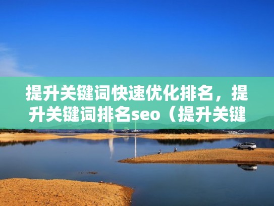 提升关键词快速优化排名，提升关键词排名seo（提升关键词排名软件哪家好）
