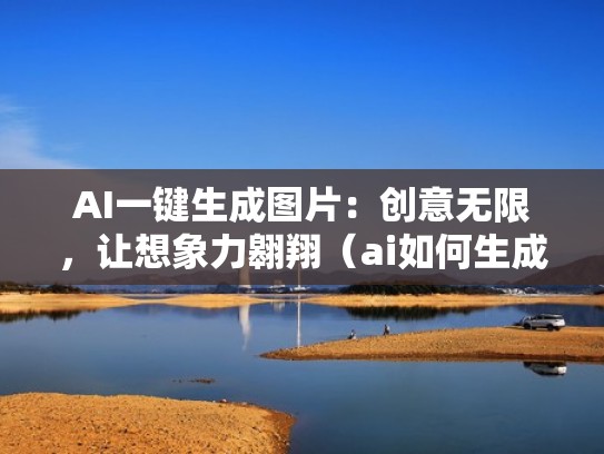 AI一键生成图片：创意无限，让想象力翱翔（ai如何生成图片）