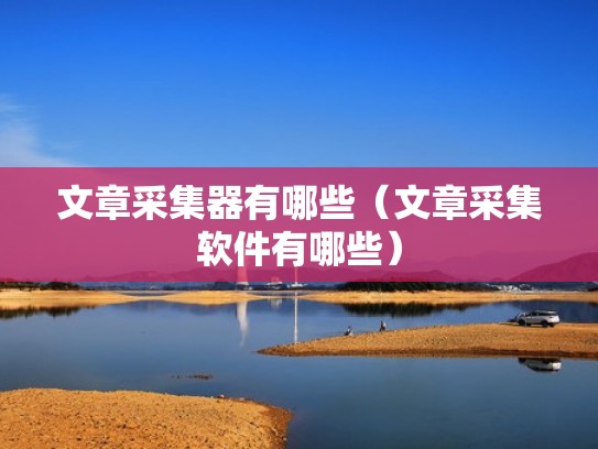 文章采集器有哪些（文章采集软件有哪些）