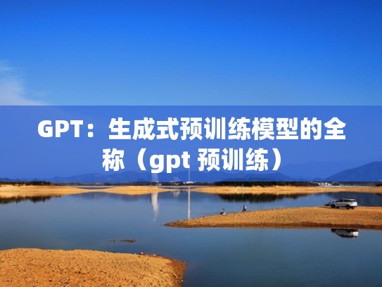 GPT:生成式预训练模型的全称(gpt 预训练) GPT:生成式预训练模型的全称(gpt 预训练)