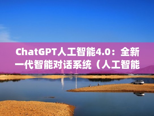 ChatGPT人工智能4.0：全新一代智能对话系统（人工智能对话机器人app）