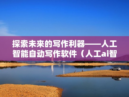 探索未来的写作利器——人工智能自动写作软件（人工ai智能写作）