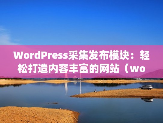 WordPress采集发布模块：轻松打造内容丰富的网站（wordpress自动采集影视）