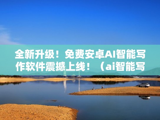 全新升级!免费安卓AI智能写作软件震撼上线!(ai智能写作软件下载) 全新升级!免费安卓AI智能写作软件震撼上线!(ai智能写作软件下载)