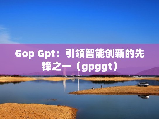 Gop Gpt：引领智能创新的先锋之一（gpggt）
