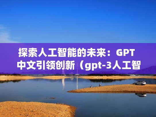 探索人工智能的未来：GPT 中文引领创新（gpt-3人工智能）