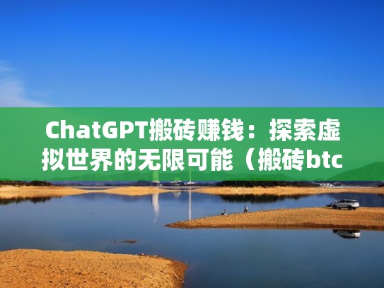 ChatGPT搬砖赚钱：探索虚拟世界的无限可能（搬砖btc）