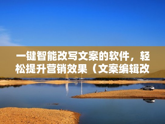 一键智能改写文案的软件，轻松提升营销效果（文案编辑改写是干什么的）