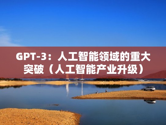 GPT-3：人工智能领域的重大突破（人工智能产业升级）