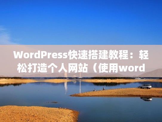 WordPress快速搭建教程：轻松打造个人网站（使用wordpress建立个人网站）