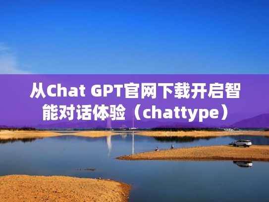 从Chat GPT官网下载开启智能对话体验（chattype）