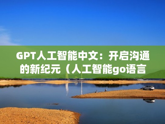 GPT人工智能中文：开启沟通的新纪元（人工智能go语言）