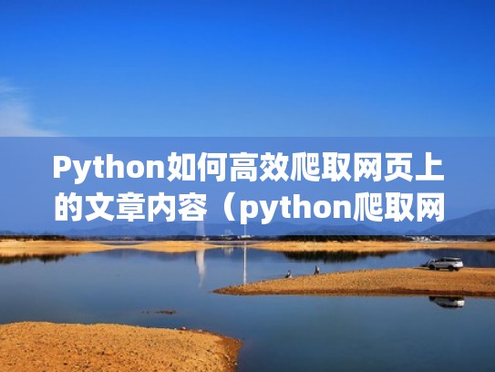 Python如何高效爬取网页上的文章内容（python爬取网页里的文本内容）