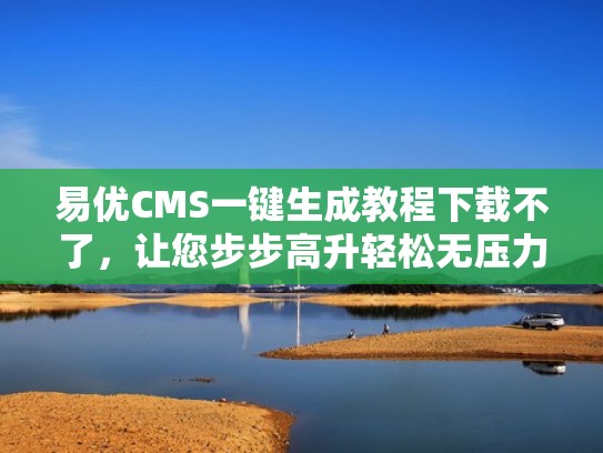 易优CMS一键生成教程下载不了，让您步步高升轻松无压力（易优cms插件）