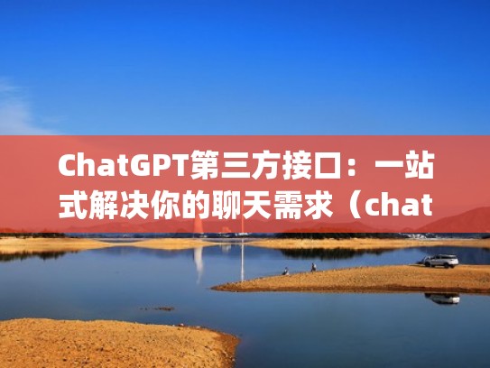 ChatGPT第三方接口：一站式解决你的聊天需求（chatting）