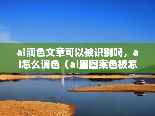 ai润色文章可以被识别吗，ai怎么调色（ai里图案色板怎么改色）