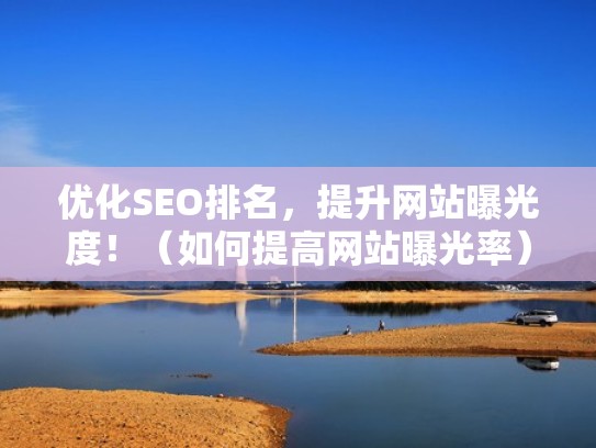 优化SEO排名，提升网站曝光度！（如何提高网站曝光率）