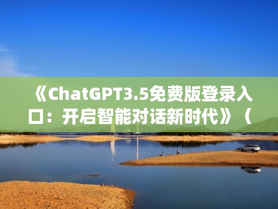 《ChatGPT3.5免费版登录入口：开启智能对话新时代》（chatplatform）