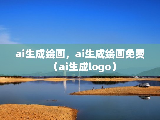 ai生成绘画，ai生成绘画免费（ai生成logo）