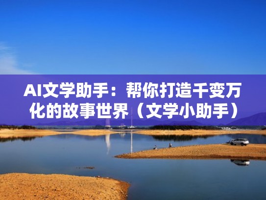 AI文学助手：帮你打造千变万化的故事世界（文学小助手）
