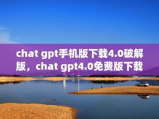 chat gpt手机版下载4.0破解版，chat gpt4.0免费版下载（chargespot下载）