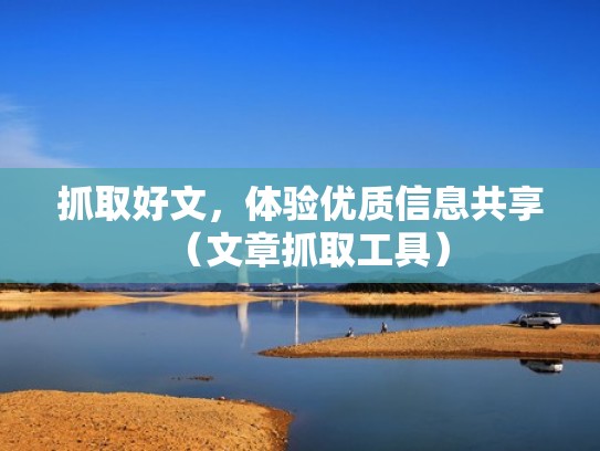 抓取好文，体验优质信息共享（文章抓取工具）