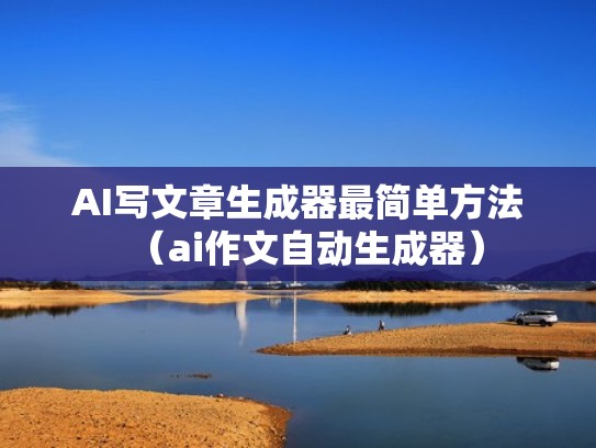 AI写文章生成器最简单方法（ai作文自动生成器）