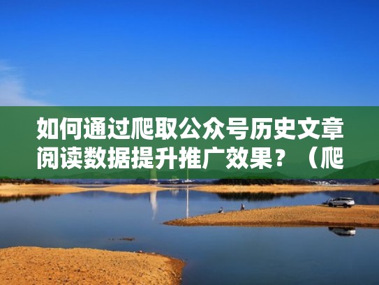 如何通过爬取公众号历史文章阅读数据提升推广效果？（爬取公众号所有文章）