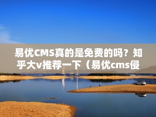 易优CMS真的是免费的吗？知乎大v推荐一下（易优cms侵权）