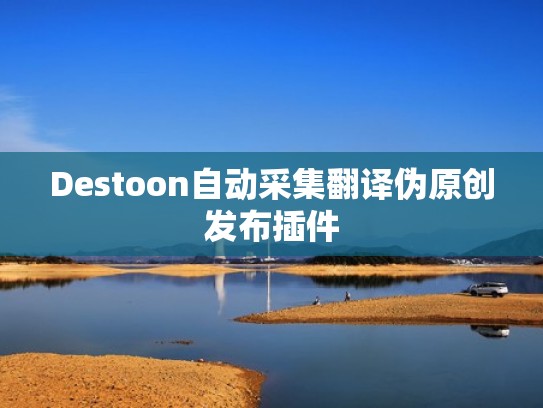 Destoon自动采集翻译伪原创发布插件 Destoon自动采集翻译伪原创发布插件