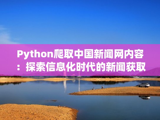 Python爬取中国新闻网内容：探索信息化时代的新闻获取方式（python爬取新浪新闻）