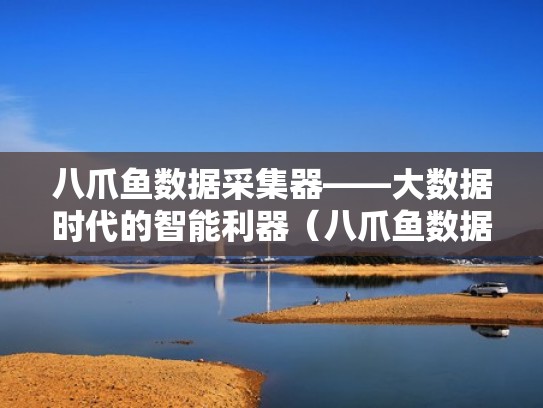 八爪鱼数据采集器——大数据时代的智能利器（八爪鱼数据采集常见问题）