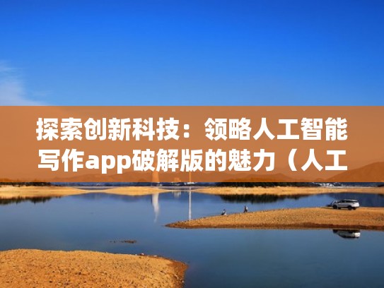 探索创新科技:领略人工智能写作app破解版的魅力(人工智能作诗软件下载) 探索创新科技:领略人工智能写作app破解版的魅力(人工智能作诗软件下载)