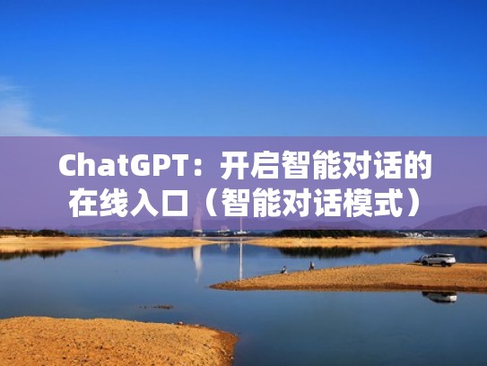 ChatGPT:开启智能对话的在线入口(智能对话模式) ChatGPT:开启智能对话的在线入口(智能对话模式)
