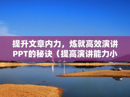提升文章内力，炼就高效演讲PPT的秘诀（提高演讲能力小技巧论文）