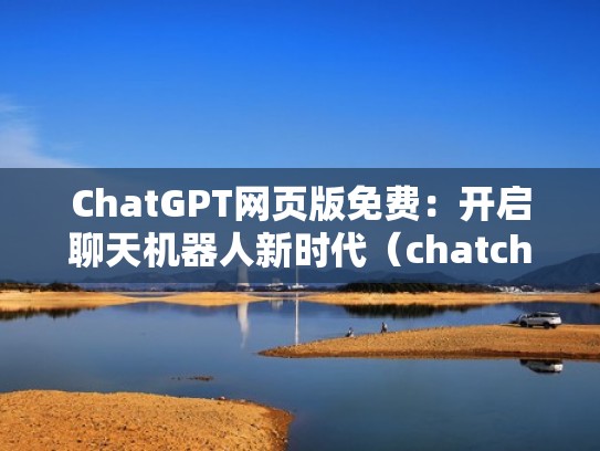 ChatGPT网页版免费：开启聊天机器人新时代（chatcha talk）