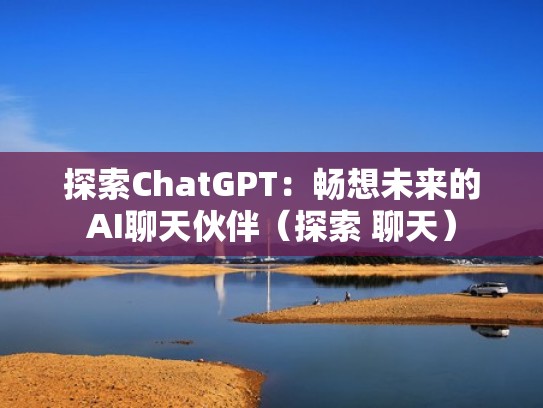 探索ChatGPT：畅想未来的AI聊天伙伴（探索 聊天）